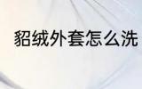 貂绒外套怎么洗 貂绒外套如何清洗