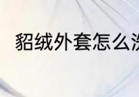 貂绒外套怎么洗 貂绒外套如何清洗