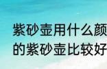 紫砂壶用什么颜色的壶最好 哪种颜色的紫砂壶比较好