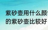 紫砂壶用什么颜色的壶最好 哪种颜色的紫砂壶比较好