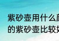 紫砂壶用什么颜色的壶最好 哪种颜色的紫砂壶比较好