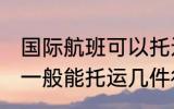 国际航班可以托运几件行李 国际航班一般能托运几件行李