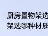 厨房置物架选什么材质的好 厨房置物架选哪种材质的好