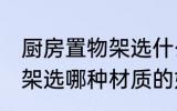 厨房置物架选什么材质的好 厨房置物架选哪种材质的好