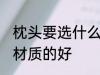 枕头要选什么材质的好 枕头要选哪些材质的好
