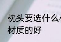 枕头要选什么材质的好 枕头要选哪些材质的好