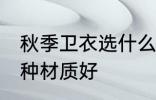 秋季卫衣选什么材质好 秋季卫衣选哪种材质好