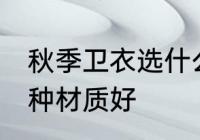 秋季卫衣选什么材质好 秋季卫衣选哪种材质好