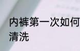 内裤第一次如何清洗 内裤第一次怎么清洗