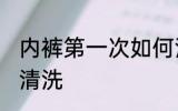 内裤第一次如何清洗 内裤第一次怎么清洗
