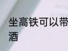 坐高铁可以带几瓶酒吗 坐高铁能否带酒
