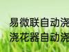 易微联自动浇水一次浇水多久 易微联浇花器自动浇水一次浇水多久