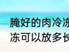 腌好的肉冷冻可以放多久 腌好的肉冷冻可以放多长时间