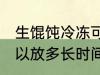 生馄饨冷冻可以放多久 生馄饨冷冻可以放多长时间