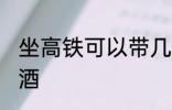 坐高铁可以带几瓶酒吗 坐高铁能否带酒