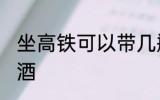 坐高铁可以带几瓶酒吗 坐高铁能否带酒