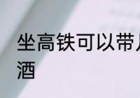 坐高铁可以带几瓶酒吗 坐高铁能否带酒