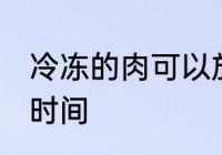 冷冻的肉可以放多久 冷冻的肉保存的时间