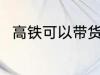 高铁可以带货物吗 高铁能否带货物