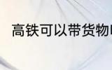 高铁可以带货物吗 高铁能否带货物