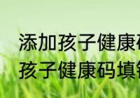 添加孩子健康码填错了怎么改正 添加孩子健康码填错了如何改正